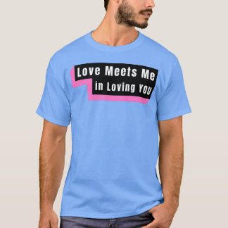 Love Meets Me in Loving You funny T-Shirt