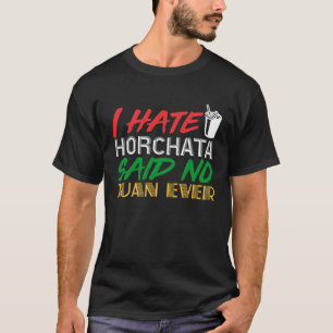 Love Mexican Drinks I Hate Horchata Said No Juan E T-Shirt