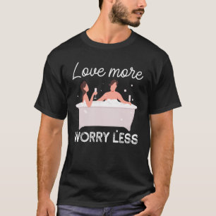 Love More Bubbles Worry Less Bathtub Bathing T-Shirt
