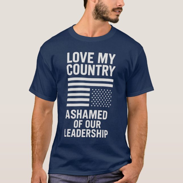 LOVE MY COUNTRY. ASHAMED OF OUR LEADERSHIP. T-Shirt (Front)