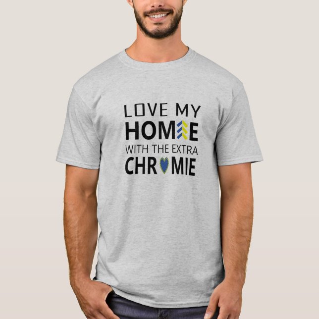 Love My Homie With The Extra Chromie T-shirt (Front)