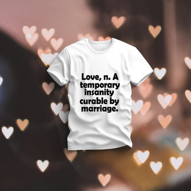 Love, n.-A temporary insanity cureable by marriage T-Shirt (Creator Uploaded)