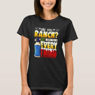 Love Ranch Dressing Want Ranch On Everything Ranch T-Shirt