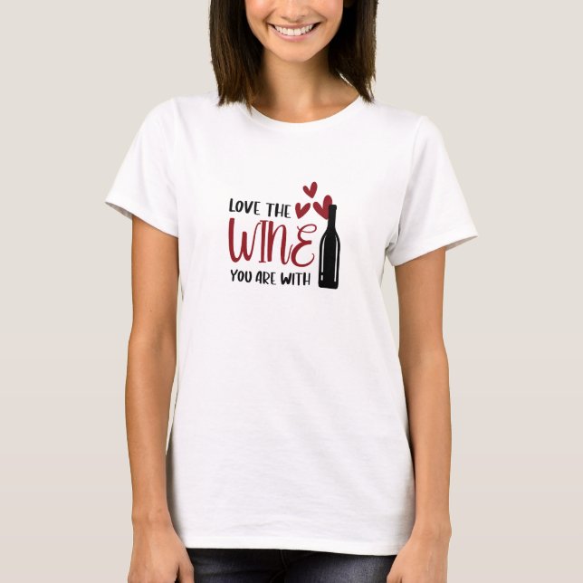 Love the Wine You Are With Funny T-Shirt (Front)