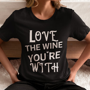 Love the Wine You Are With T-Shirt