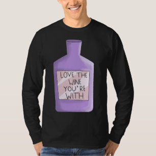 Love The Wine You Re With Wine Geek T-Shirt