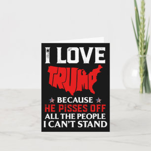 Love Trump Because He Pisses Off The People I Can' Card