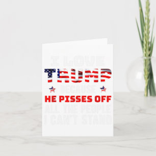 Love Trump Because He Pisses Off The People I Can' Card