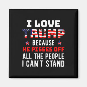 Love Trump Because He Pisses Off The People I Can' Magnet
