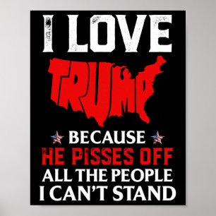Love Trump Because He Pisses Off The People I Can' Poster