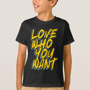 LOVE WHO YOU WANT T-Shirt