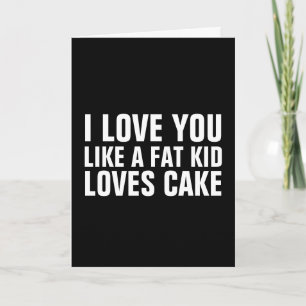 LOVE YOU LIKE A FAT KID LOVES CAKE CARDS