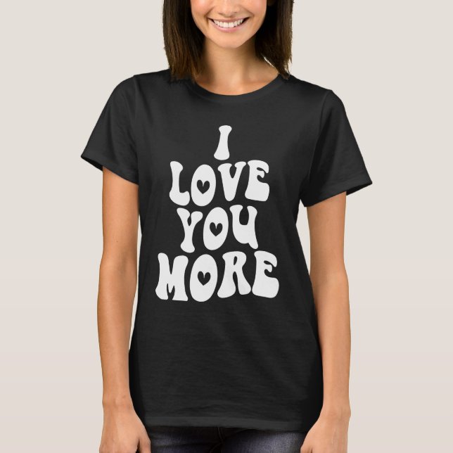 Love You More Cute Love Saying Positive Trendy Clo T-Shirt (Front)