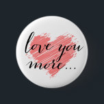 Love you more... pink heart 6 cm round badge<br><div class="desc">Love you more ...  pink heart. Use the Customise It button to move or resize the artwork,  add text and change the background colour! For questions about this or any other CVenus product,  contact: cheryl@cheryldanielsart.com. Design by Cheryl Daniels © 2014.</div>