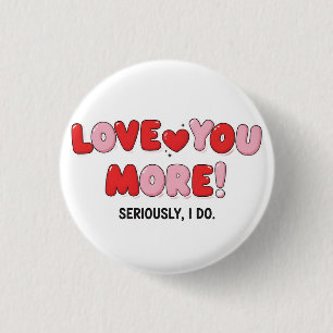 Love you More (Seriously I do) Button