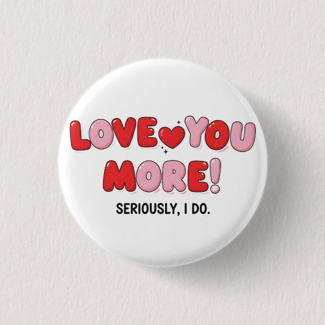 Love you More (Seriously I do) Button (Front)
