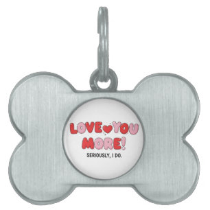 Love you More (Seriously I do) Pet ID Tag