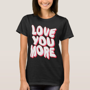 LOVE YOU MORE T-Shirt
