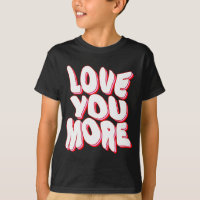 LOVE YOU MORE T-Shirt