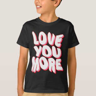 LOVE YOU MORE T-Shirt