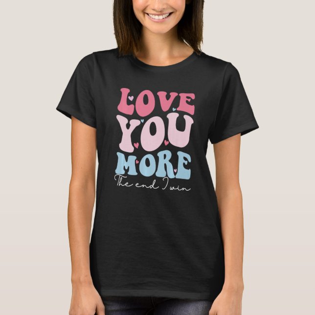 Love You More The End I Win Funny Valentines Day A T-Shirt (Front)