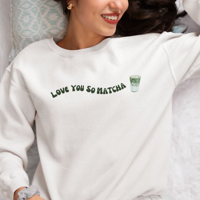 Love You So Matcha , Matcha  Sweatshirt (Creator Uploaded)