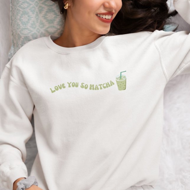 Love You So Matcha , Matcha  Sweatshirt (Creator Uploaded)