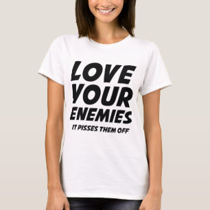 Love Your Enemies. It Pisses Them Off. T-Shirt