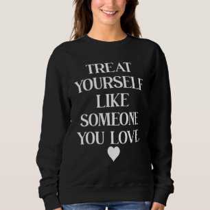 Love Yourself Quotes,Treat Yourself Like Someone Y Sweatshirt