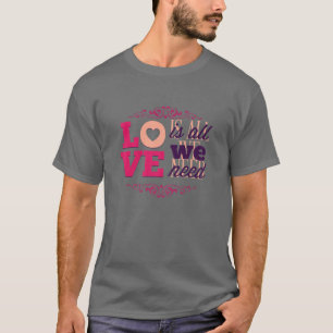 Love's All We Need Beautiful And Sentimental Words T-Shirt