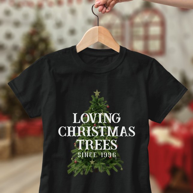 Loving Christmas Trees Since Custom Year T-Shirt (I love christmas trees &I bet you do too. Just add the year since you been loving them and wear this)