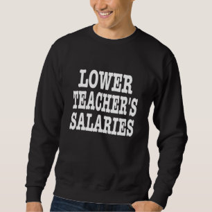 Lower Teacher Salaries 16 Sweatshirt