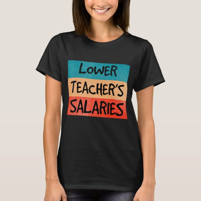 Lower Teacher Salaries 8 T-Shirt (Front)