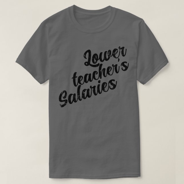 Lower Teachers Salaries 2 T-Shirt (Design Front)