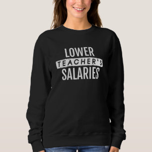 Lower Teacher's Salaries 7 Sweatshirt
