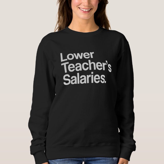 Lower Teacher's Salaries  Teacher Apparel  3 Sweatshirt (Front)