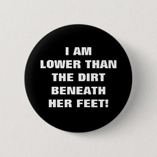LOWER THAN THE DIRT BENEATH HER FEET 6 CM ROUND BADGE