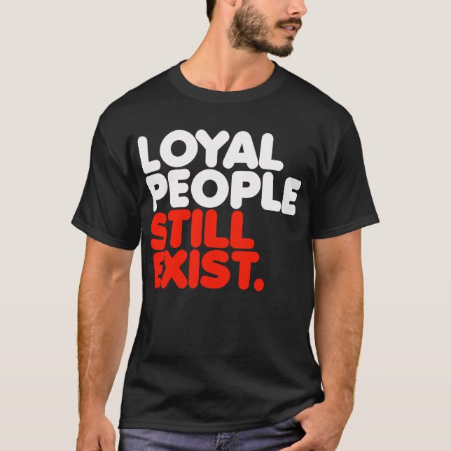 Loyal People Still Exist T-Shirt (Front)