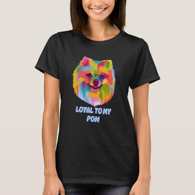 Loyal to My Pom Pomeranian Humor Pom Pom Dog T-Shirt (Front)