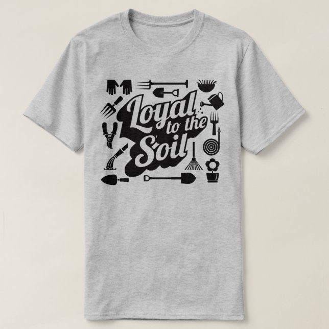 Loyal To The Soil Gardening Farming Humor T-Shirt (Design Front)