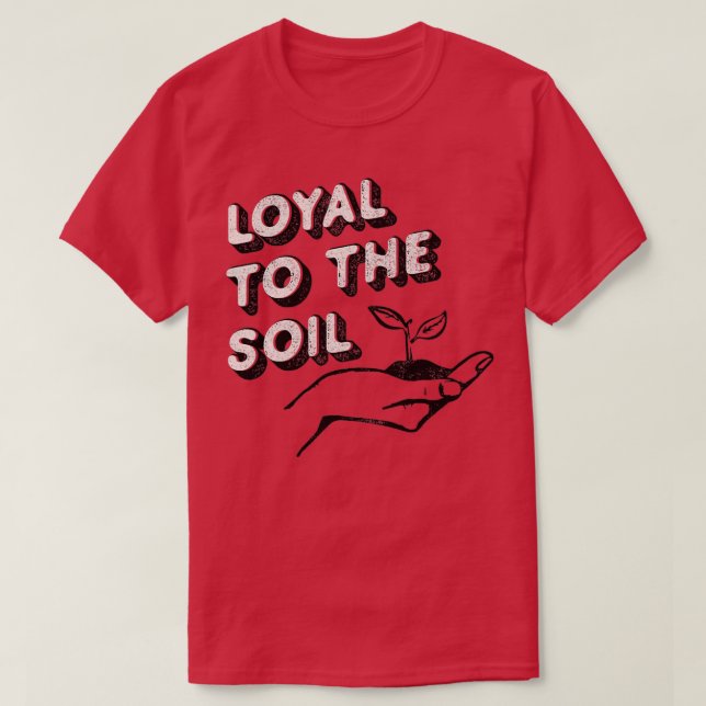 Loyal To The Soil tshirt for gardeners, and plant  (Design Front)