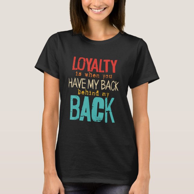 Loyalty Is When You Have My Back Behind My Back   T-Shirt (Front)