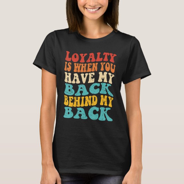 Loyalty Is When You Have My Back Behind My Back T-Shirt (Front)