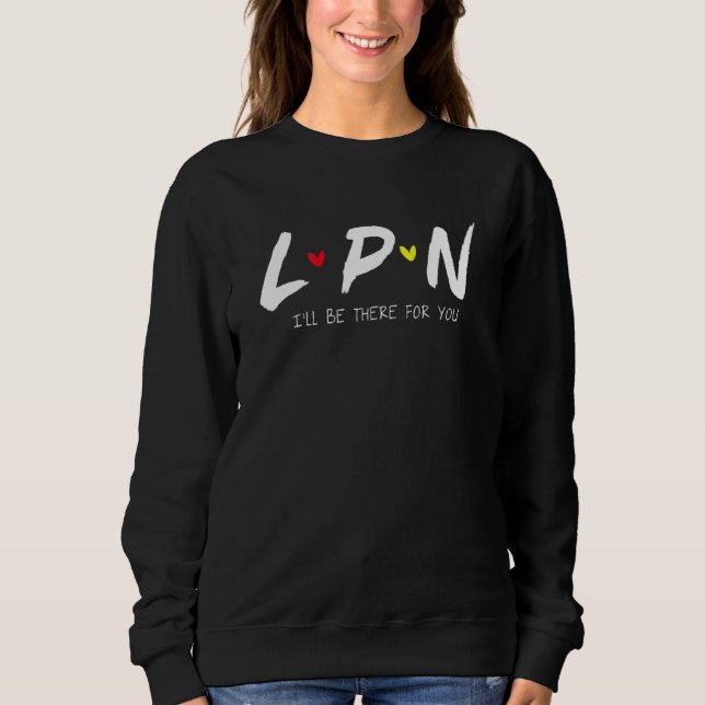 LPN Licensed Practical Nurse I'll Be There For You Sweatshirt (Front)