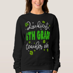Luckinest Sixth Grade Teacher Ever St Patrick Day  Sweatshirt