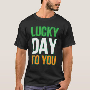 Lucky Day To You Funny St. Patrick's Day Irish Hol T-Shirt