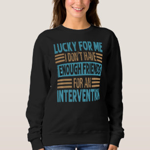 Lucky For Me I Don't Have Enough Friends For An In Sweatshirt