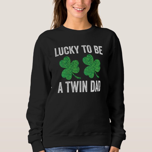 Lucky To Be A Twin Dad St Patricks Day Father Fami Sweatshirt (Front)