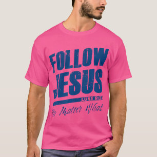 Luke 923 Follow Jesus No Matter What Christian Go T-Shirt