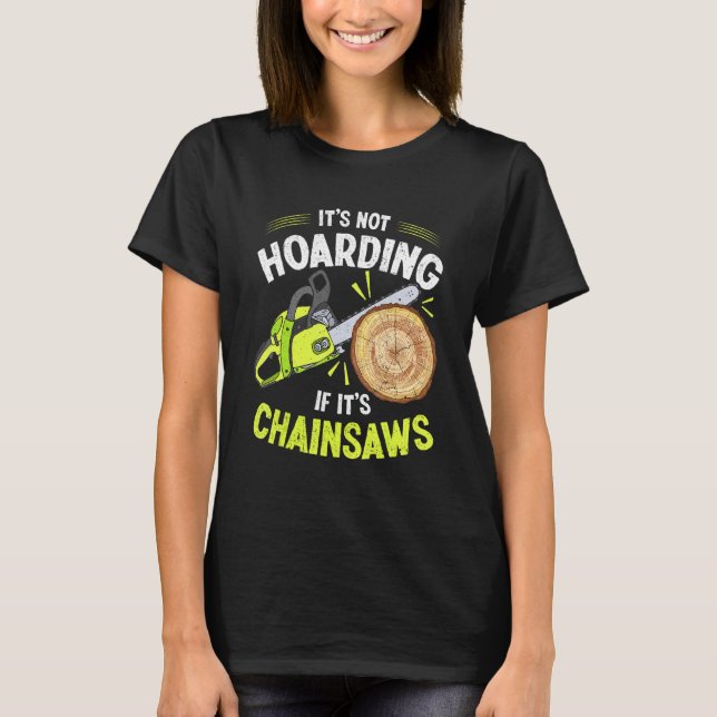 Lumberjack It's Not Hoarding Chainsaw Logger Arbor T-Shirt (Front)